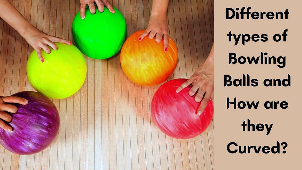 Different types of Bowling Balls and How are they Curved?