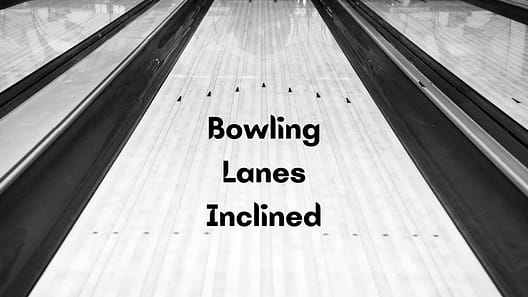 Are Bowling Lanes Inclined?