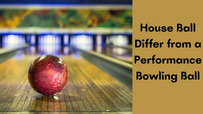 How Does a House Ball Differ from a Performance Bowling Ball?