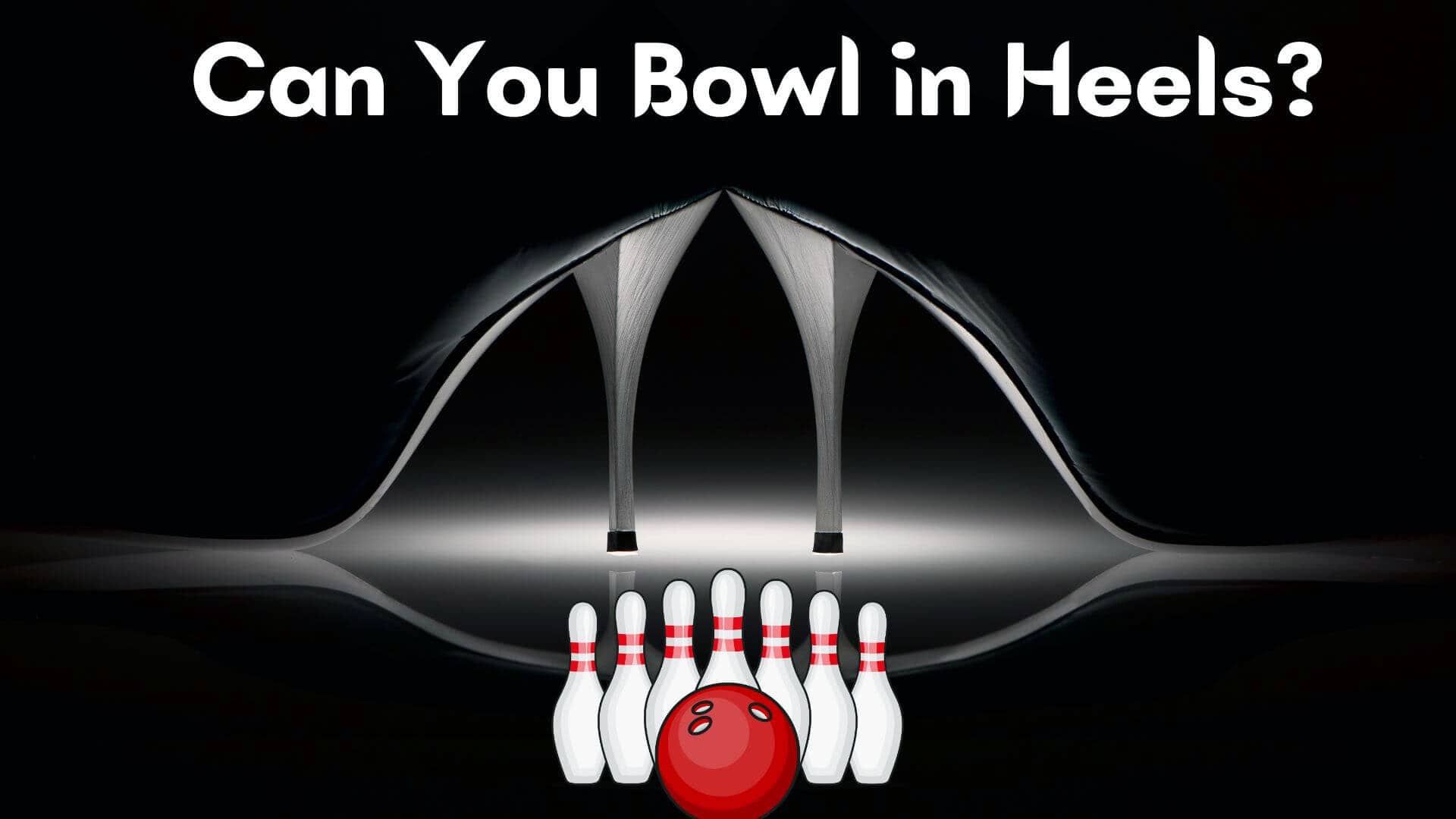 Can You Bowl in Heels?